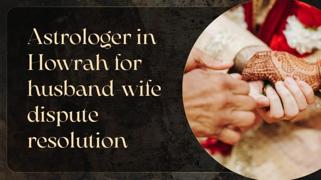 Astrologer in Howrah for husband-wife dispute resolution 
